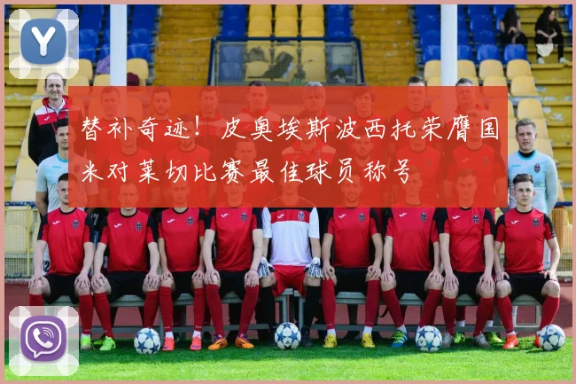 替补奇迹！皮奥埃斯波西托荣膺国米对莱切比赛最佳球员称号