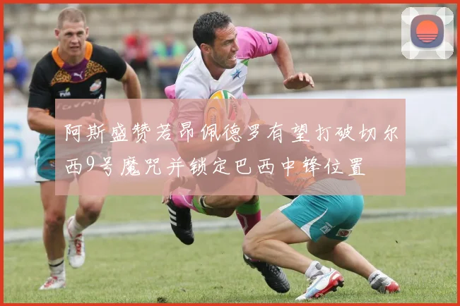 阿斯盛赞若昂佩德罗有望打破切尔西9号魔咒并锁定巴西中锋位置
