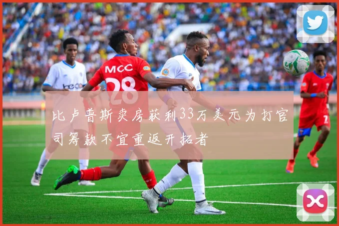 比卢普斯卖房获利33万美元为打官司筹款不宜重返开拓者