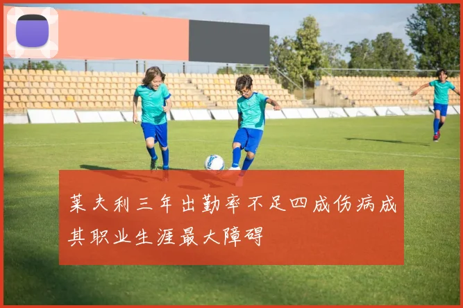 莱夫利三年出勤率不足四成伤病成其职业生涯最大障碍