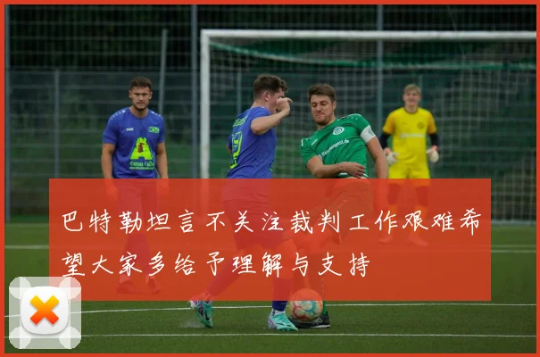 巴特勒坦言不关注裁判工作艰难希望大家多给予理解与支持