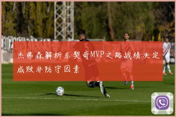 杰弗森解析东契奇MVP之路战绩决定成败非防守因素