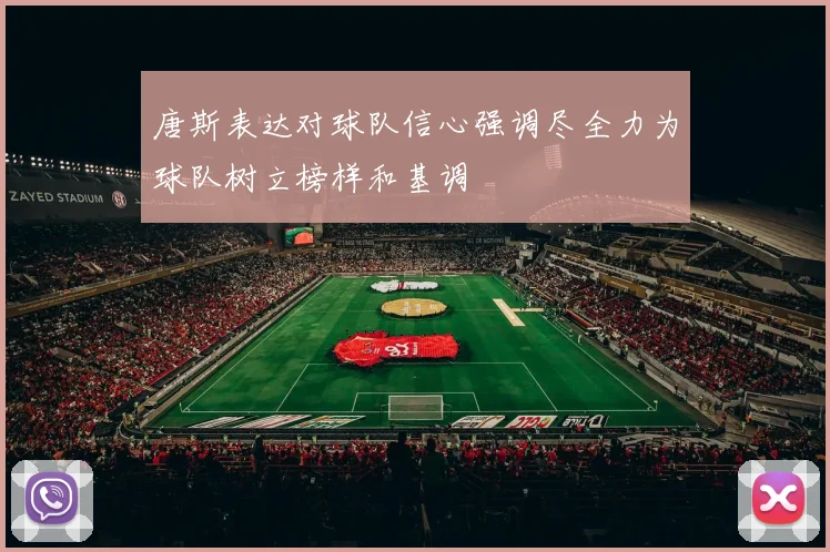 唐斯表达对球队信心强调尽全力为球队树立榜样和基调