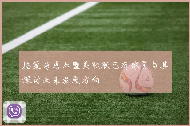 格策考虑加盟美职联已有球员与其探讨未来发展方向