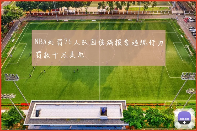NBA处罚76人队因伤病报告违规行为罚款十万美元